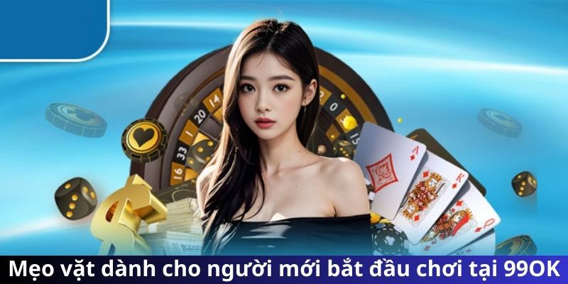 Mẹo vặt dành cho người mới bắt đầu chơi tại 99OK