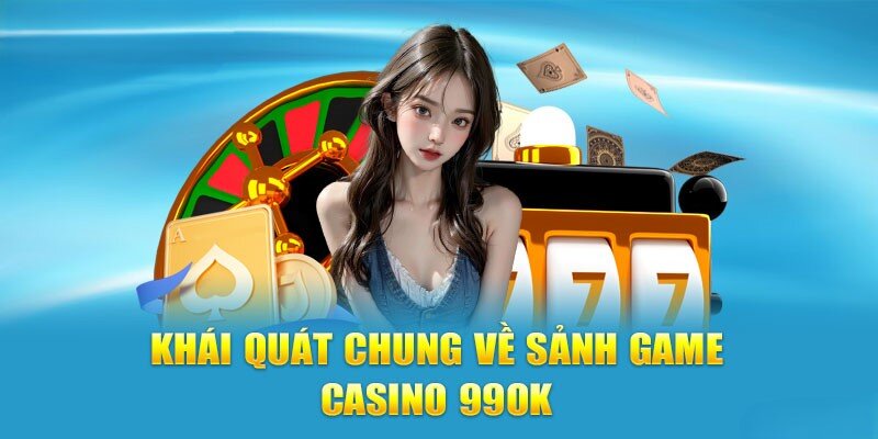 Khái quát về sảnh casino 99ok